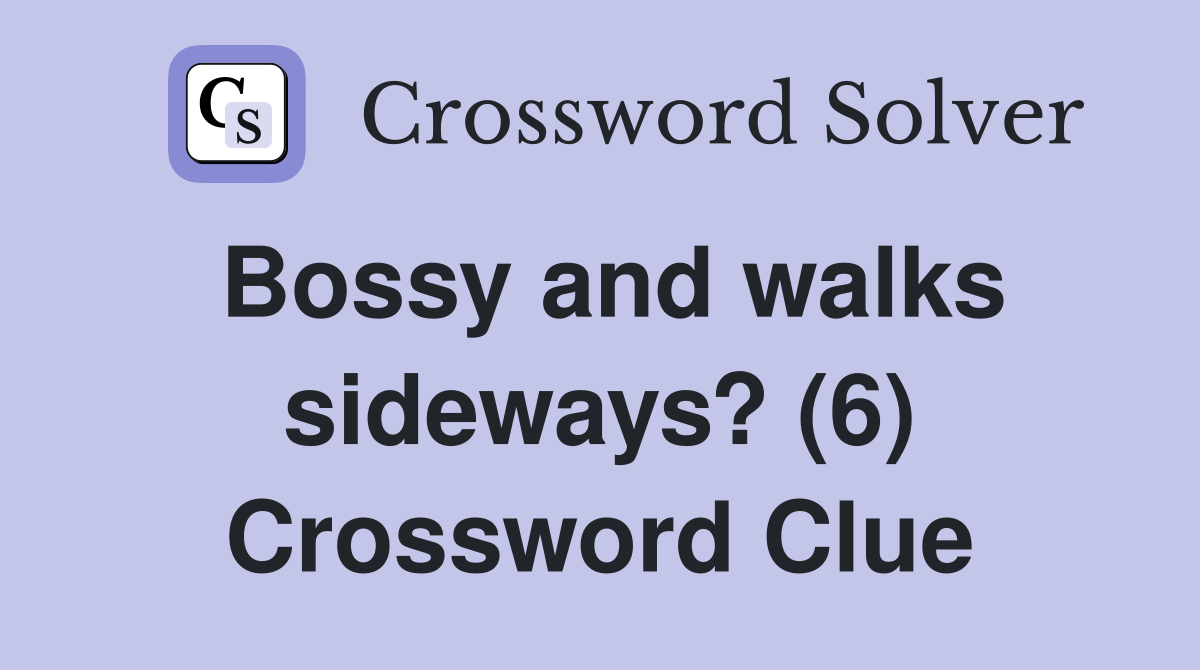 Bossy and walks sideways? (6) Crossword Clue Answers Crossword Solver